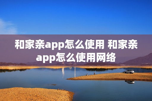 和家亲app怎么使用 和家亲app怎么使用网络