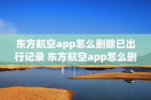 东方航空app怎么删除已出行记录 东方航空app怎么删除已出行记录的订单