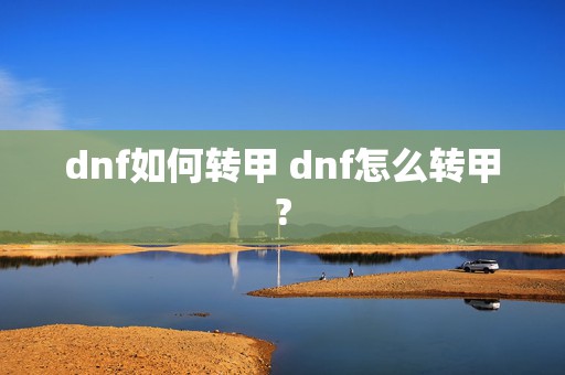 dnf如何转甲 dnf怎么转甲?