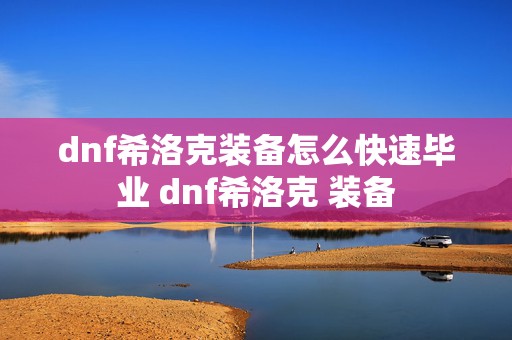 dnf希洛克装备怎么快速毕业 dnf希洛克 装备