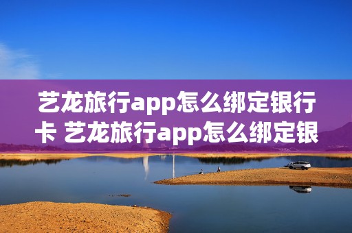 艺龙旅行app怎么绑定银行卡 艺龙旅行app怎么绑定银行卡支付