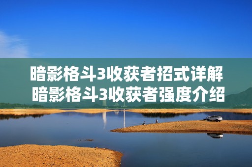 暗影格斗3收获者招式详解 暗影格斗3收获者强度介绍