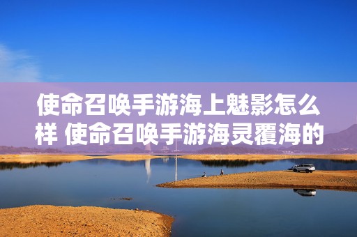 使命召唤手游海上魅影怎么样 使命召唤手游海灵覆海的灵音