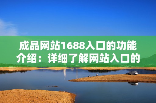 成品网站1688入口的功能介绍：详细了解网站入口的功能和特点