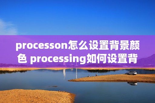 processon怎么设置背景颜色 processing如何设置背景颜色