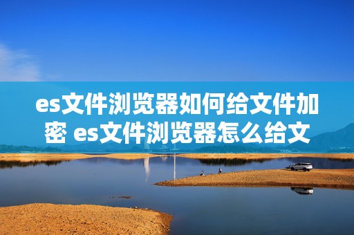 es文件浏览器如何给文件加密 es文件浏览器怎么给文件权限