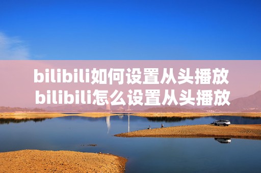 bilibili如何设置从头播放 bilibili怎么设置从头播放