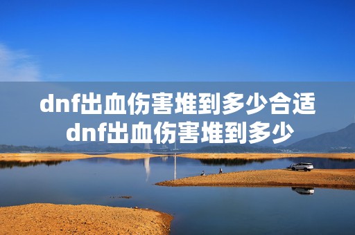 dnf出血伤害堆到多少合适 dnf出血伤害堆到多少