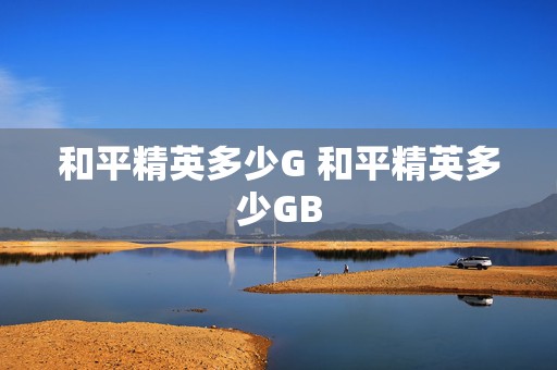 和平精英多少G 和平精英多少GB