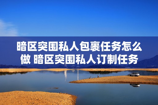 暗区突围私人包裹任务怎么做 暗区突围私人订制任务