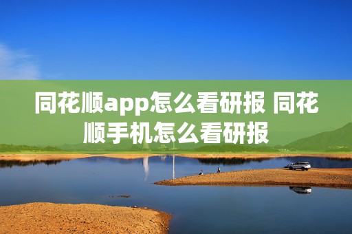 同花顺app怎么看研报 同花顺手机怎么看研报