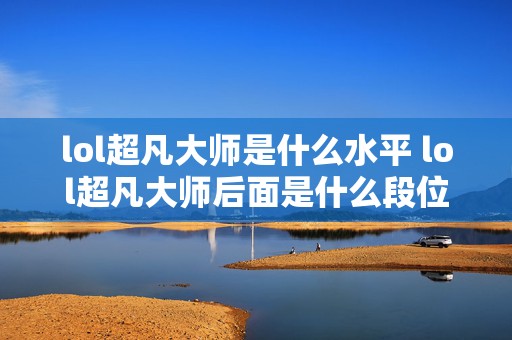 lol超凡大师是什么水平 lol超凡大师后面是什么段位