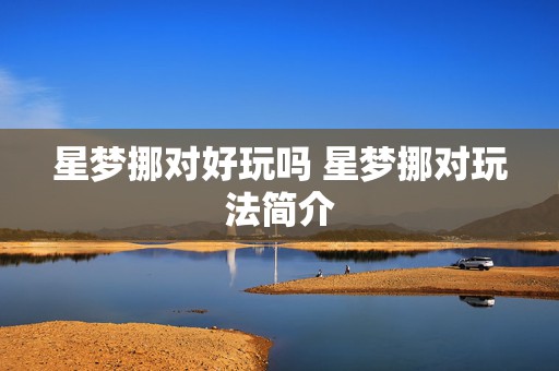 星梦挪对好玩吗 星梦挪对玩法简介