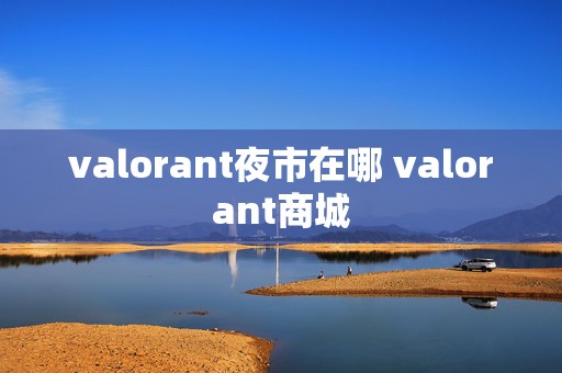 valorant夜市在哪 valorant商城