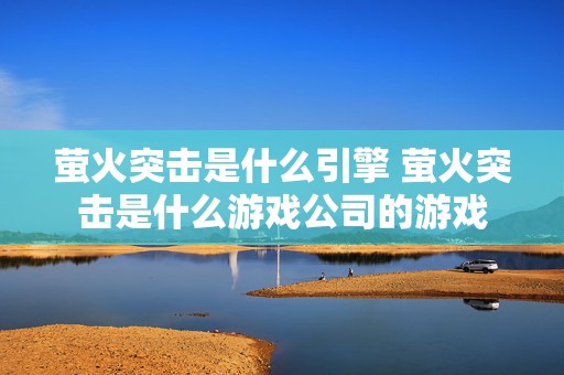 萤火突击是什么引擎 萤火突击是什么游戏公司的游戏