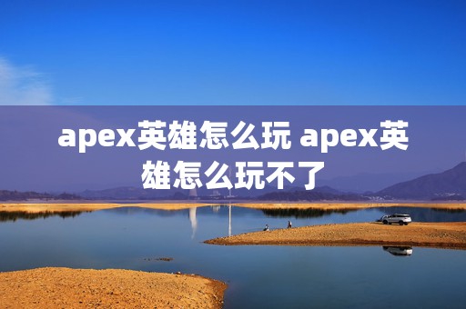 apex英雄怎么玩 apex英雄怎么玩不了