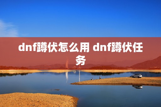 dnf蹲伏怎么用 dnf蹲伏任务