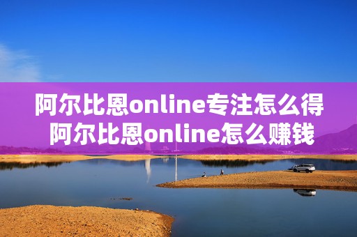 阿尔比恩online专注怎么得 阿尔比恩online怎么赚钱