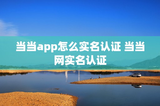 当当app怎么实名认证 当当网实名认证