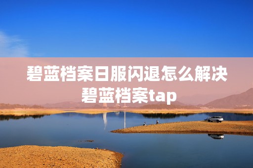 碧蓝档案日服闪退怎么解决 碧蓝档案tap