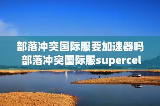 部落冲突国际服要加速器吗 部落冲突国际服supercell账号