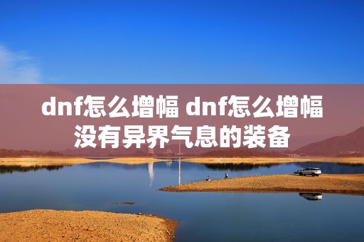 dnf怎么增幅 dnf怎么增幅没有异界气息的装备