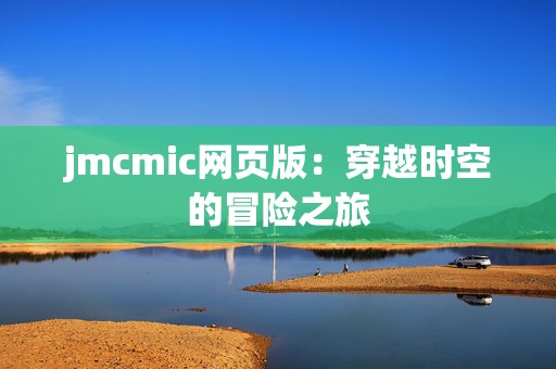 jmcmic网页版：穿越时空的冒险之旅