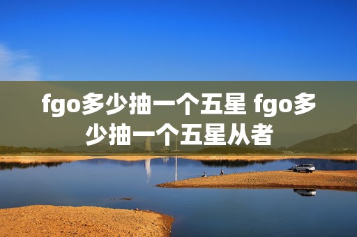 fgo多少抽一个五星 fgo多少抽一个五星从者