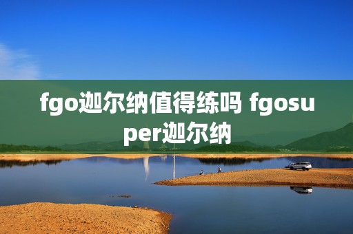 fgo迦尔纳值得练吗 fgosuper迦尔纳