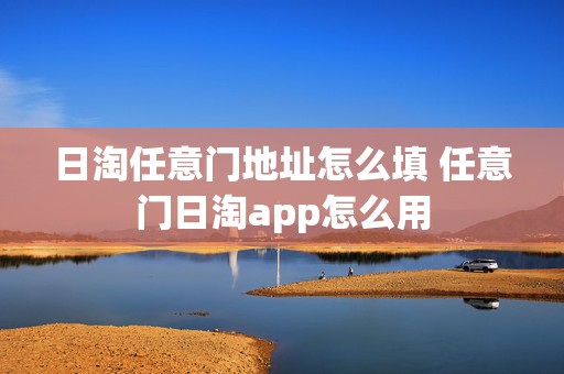 日淘任意门地址怎么填 任意门日淘app怎么用