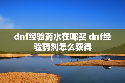 dnf经验药水在哪买 dnf经验药剂怎么获得