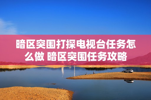 暗区突围打探电视台任务怎么做 暗区突围任务攻略