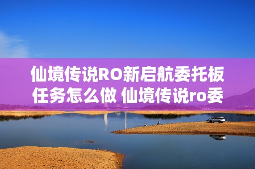 仙境传说RO新启航委托板任务怎么做 仙境传说ro委托板在哪