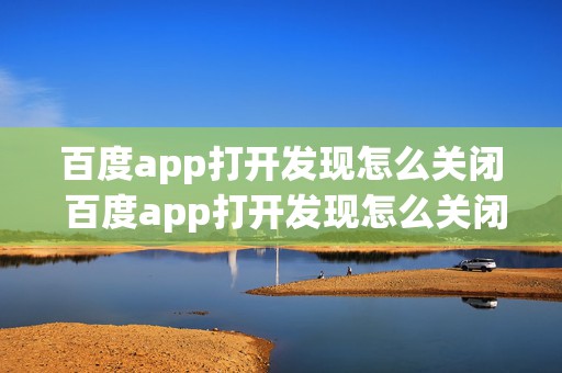 百度app打开发现怎么关闭 百度app打开发现怎么关闭广告