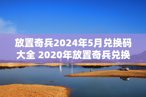 放置奇兵2024年5月兑换码大全 2020年放置奇兵兑换码如何获取