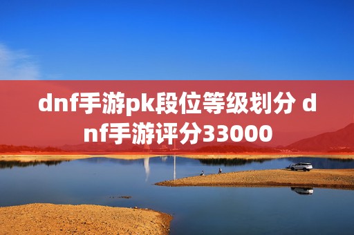 dnf手游pk段位等级划分 dnf手游评分33000