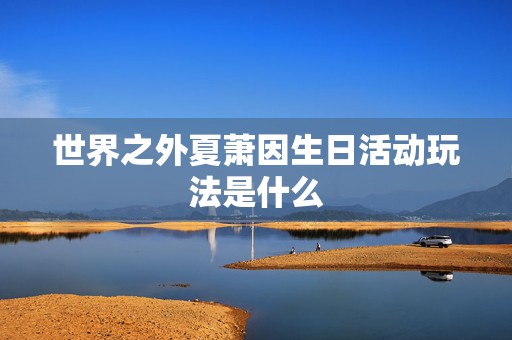 世界之外夏萧因生日活动玩法是什么