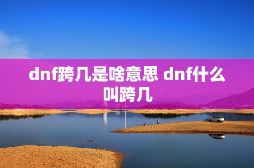 dnf跨几是啥意思 dnf什么叫跨几