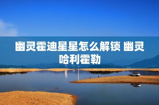 幽灵霍迪星星怎么解锁 幽灵哈利霍勒