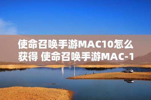 使命召唤手游MAC10怎么获得 使命召唤手游MAC-10