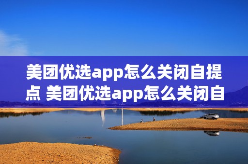 美团优选app怎么关闭自提点 美团优选app怎么关闭自提点订单