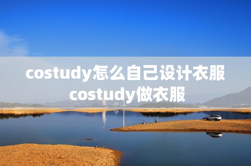 costudy怎么自己设计衣服 costudy做衣服