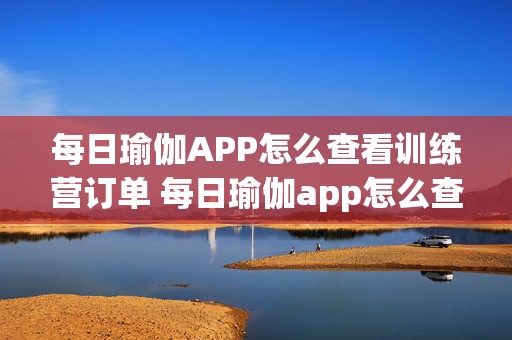 每日瑜伽APP怎么查看训练营订单 每日瑜伽app怎么查看训练营订单记录