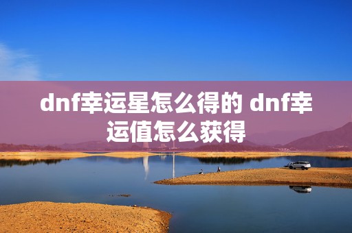 dnf幸运星怎么得的 dnf幸运值怎么获得