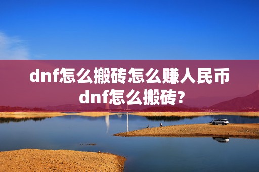 dnf怎么搬砖怎么赚人民币 dnf怎么搬砖?