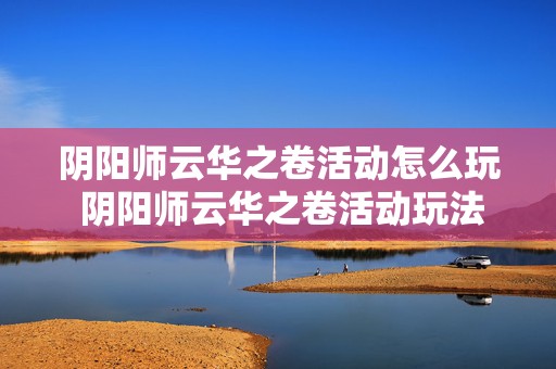 阴阳师云华之卷活动怎么玩 阴阳师云华之卷活动玩法攻略