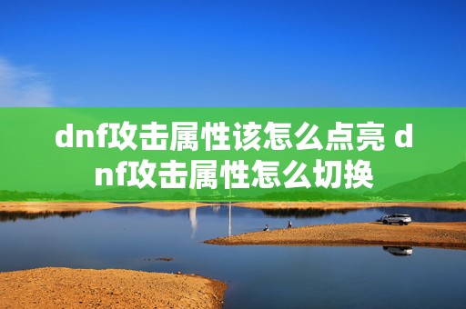 dnf攻击属性该怎么点亮 dnf攻击属性怎么切换