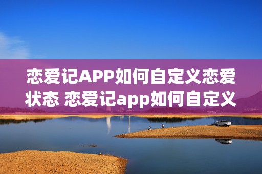 恋爱记APP如何自定义恋爱状态 恋爱记app如何自定义恋爱状态视频