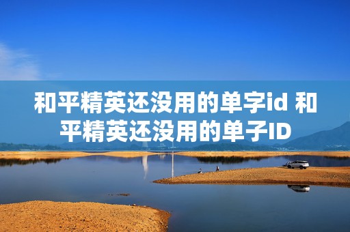 和平精英还没用的单字id 和平精英还没用的单子ID