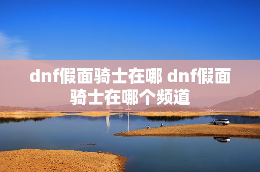 dnf假面骑士在哪 dnf假面骑士在哪个频道